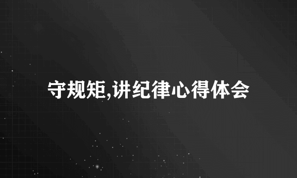 守规矩,讲纪律心得体会