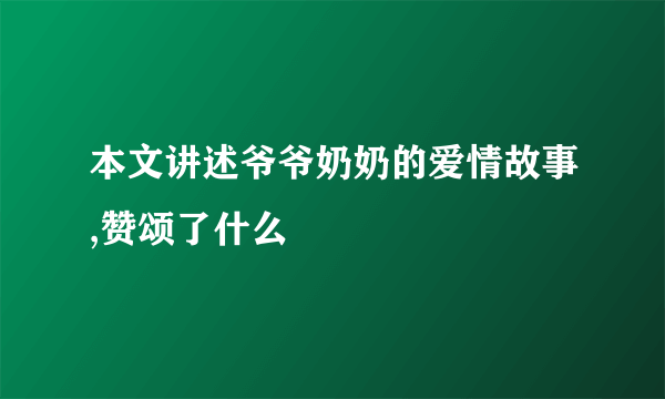 本文讲述爷爷奶奶的爱情故事,赞颂了什么