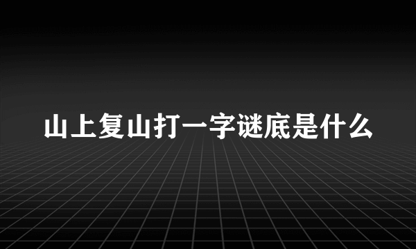 山上复山打一字谜底是什么