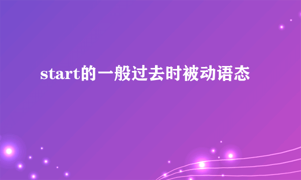 start的一般过去时被动语态