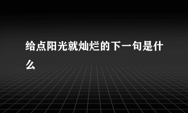 给点阳光就灿烂的下一句是什么