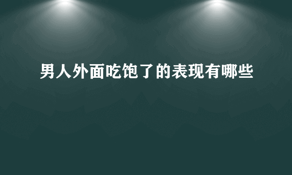男人外面吃饱了的表现有哪些