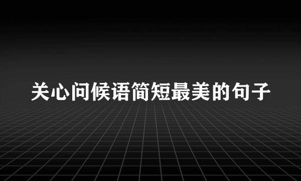 关心问候语简短最美的句子