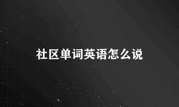 社区单词英语怎么说