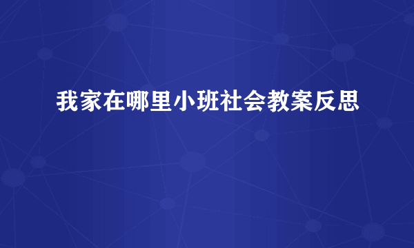 我家在哪里小班社会教案反思