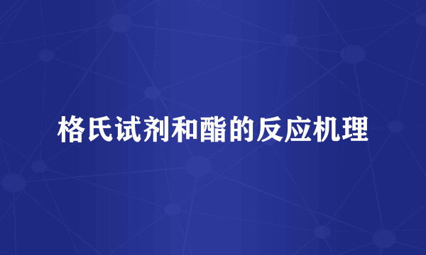 格氏试剂和酯的反应机理