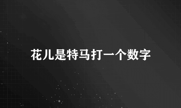 花儿是特马打一个数字