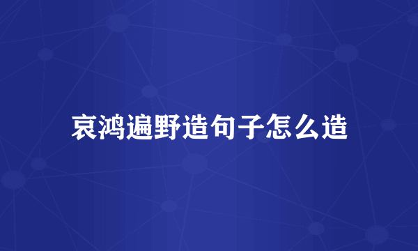 哀鸿遍野造句子怎么造