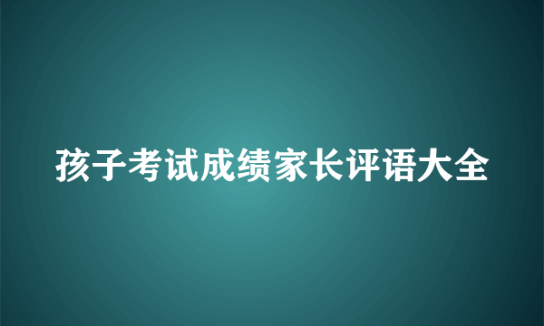 孩子考试成绩家长评语大全
