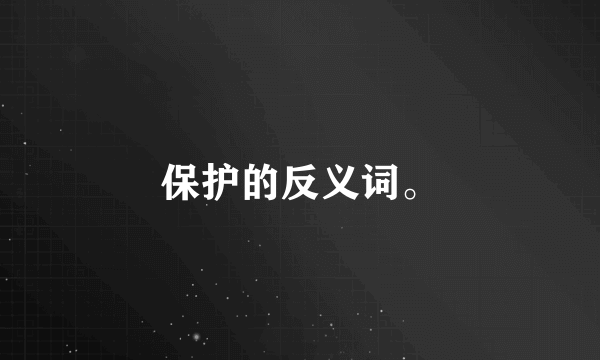 保护的反义词。