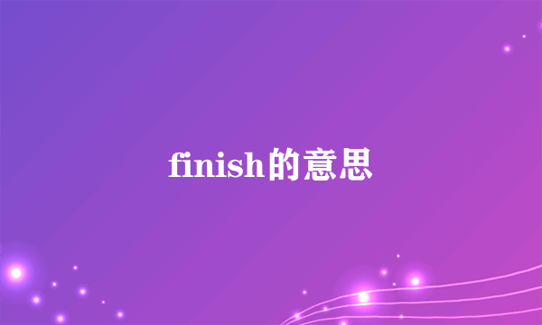 finish的意思