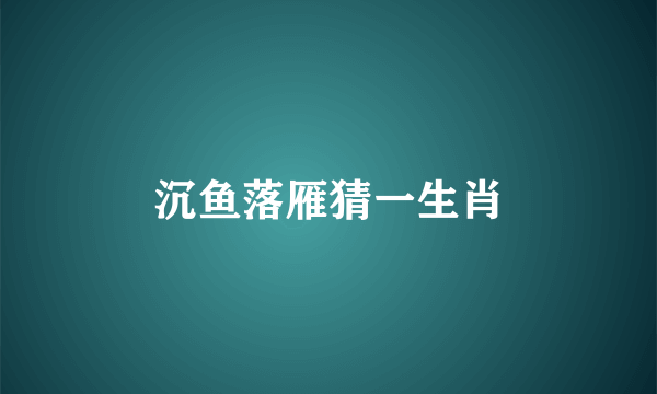 沉鱼落雁猜一生肖