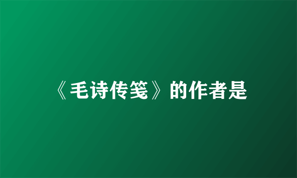 《毛诗传笺》的作者是