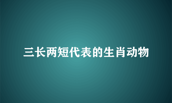 三长两短代表的生肖动物