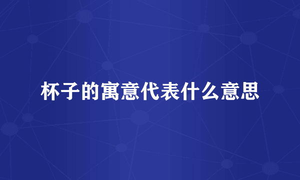 杯子的寓意代表什么意思