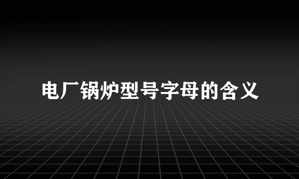 电厂锅炉型号字母的含义
