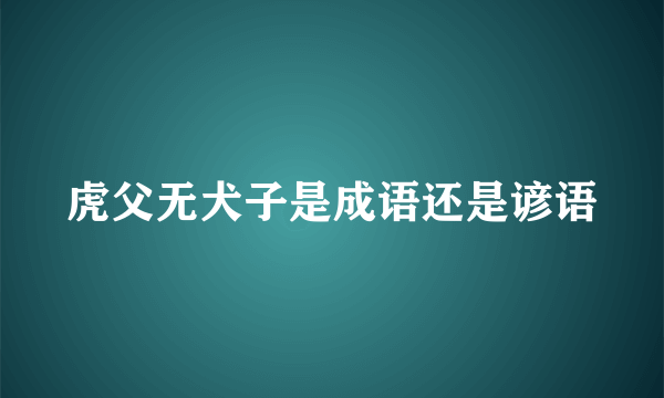 虎父无犬子是成语还是谚语