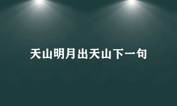 天山明月出天山下一句