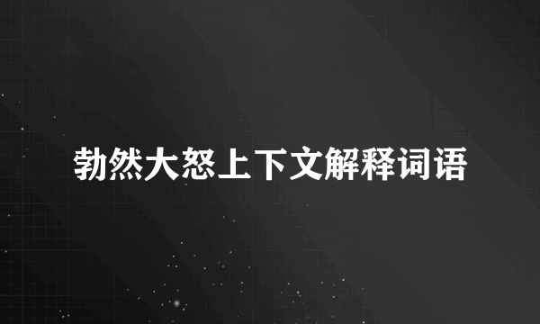 勃然大怒上下文解释词语