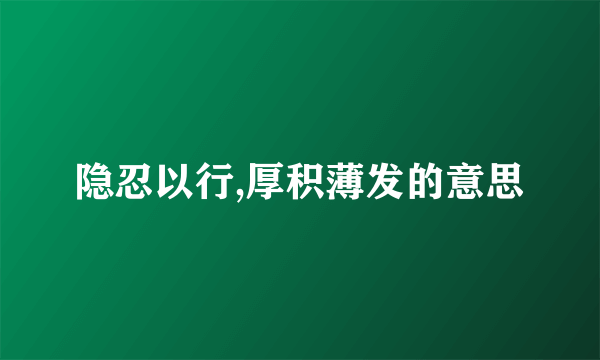 隐忍以行,厚积薄发的意思