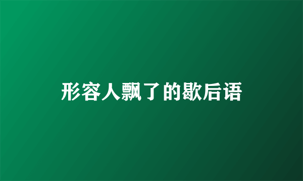形容人飘了的歇后语