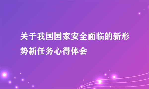 关于我国国家安全面临的新形势新任务心得体会