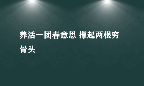 养活一团春意思 撑起两根穷骨头