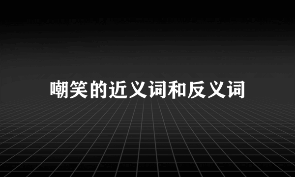 嘲笑的近义词和反义词