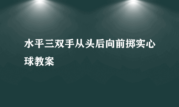 水平三双手从头后向前掷实心球教案