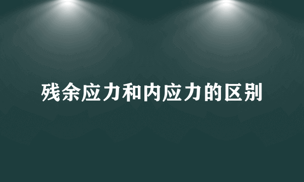 残余应力和内应力的区别