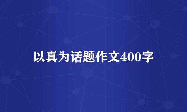 以真为话题作文400字