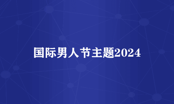 国际男人节主题2024