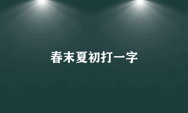 春末夏初打一字