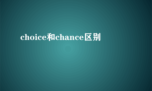choice和chance区别