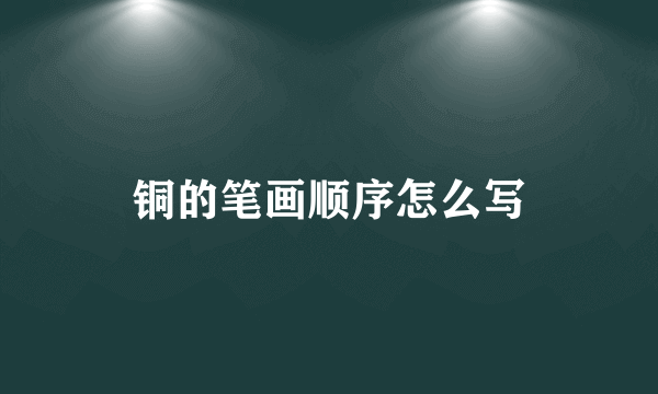 铜的笔画顺序怎么写