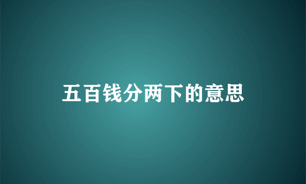 五百钱分两下的意思