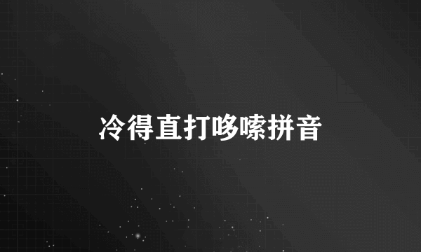 冷得直打哆嗦拼音