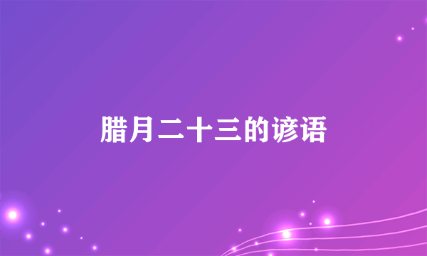 腊月二十三的谚语