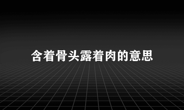 含着骨头露着肉的意思