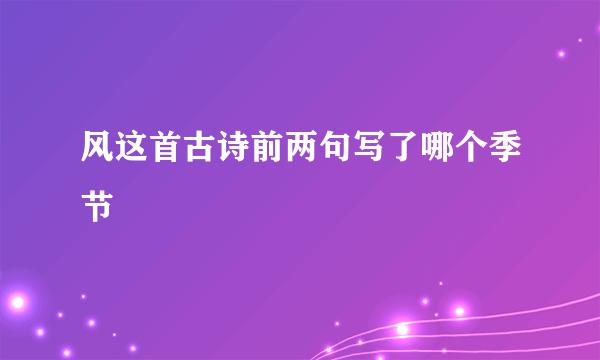 风这首古诗前两句写了哪个季节