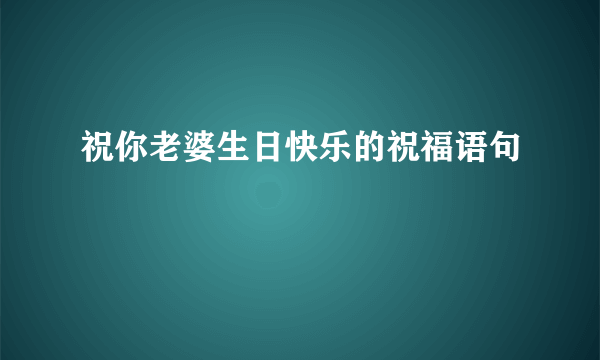 祝你老婆生日快乐的祝福语句