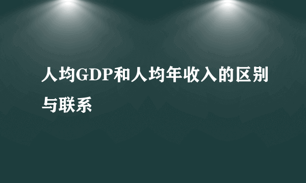 人均GDP和人均年收入的区别与联系