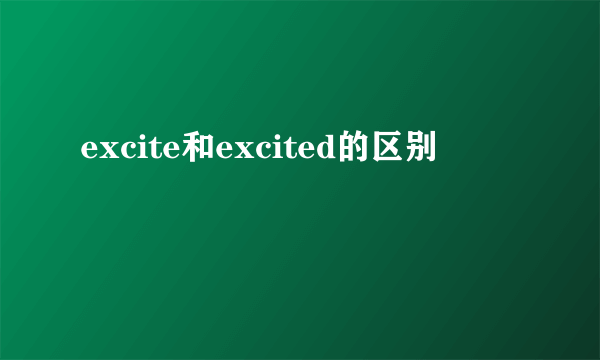 excite和excited的区别