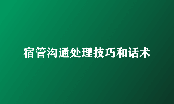 宿管沟通处理技巧和话术