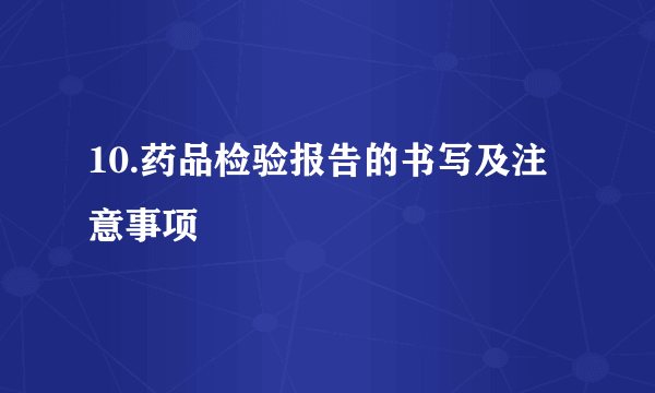10.药品检验报告的书写及注意事项