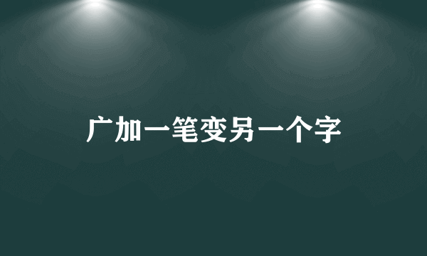 广加一笔变另一个字