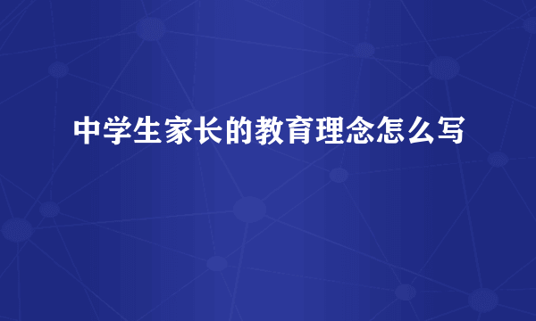 中学生家长的教育理念怎么写