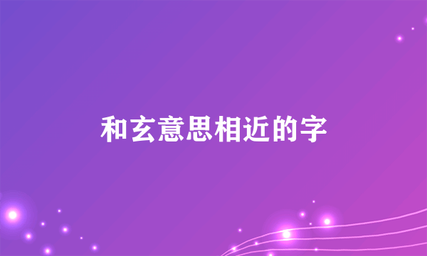 和玄意思相近的字