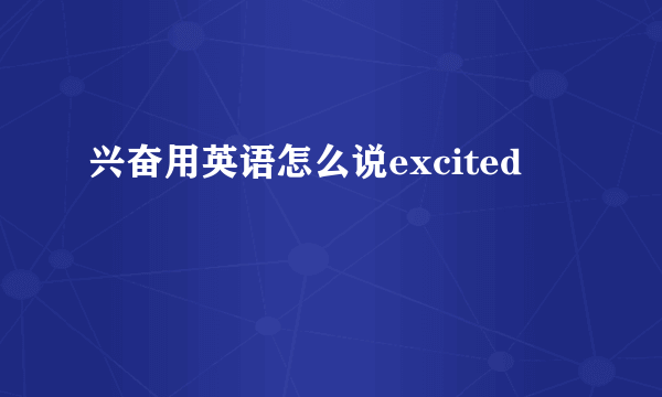 兴奋用英语怎么说excited
