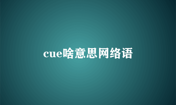 cue啥意思网络语